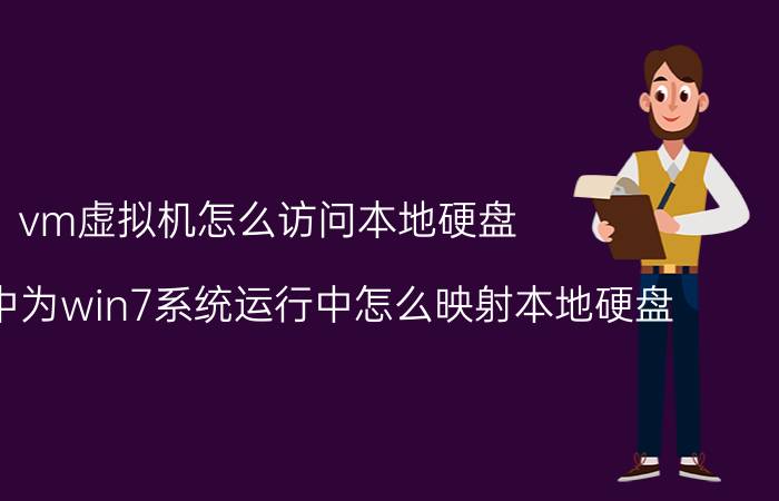 vm虚拟机怎么访问本地硬盘 虚拟机中为win7系统运行中怎么映射本地硬盘？